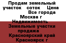 Продам земельный участок 7 соток. › Цена ­ 1 200 000 - Все города, Москва г. Недвижимость » Земельные участки продажа   . Красноярский край,Красноярск г.